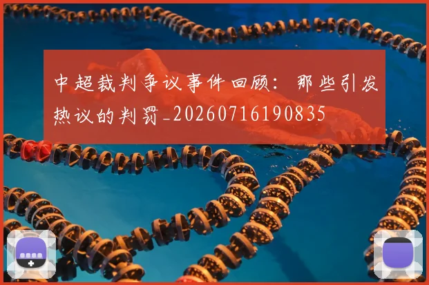 中超裁判争议事件回顾:那些引发热议的判罚_20260716190835