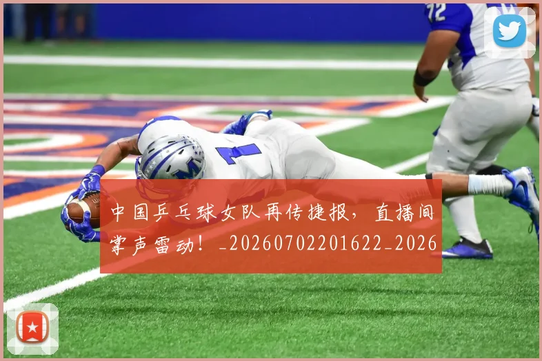 中国乒乓球女队再传捷报,直播间掌声雷动!_20260702201622_20260715193621