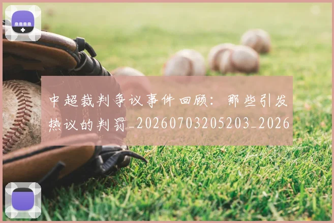中超裁判争议事件回顾:那些引发热议的判罚_20260703205203_20260716190839