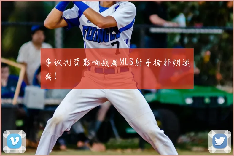争议判罚影响战局MLS射手榜扑朔迷离！