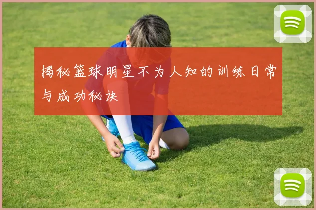 揭秘篮球明星不为人知的训练日常与成功秘诀