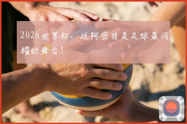 2026世界杯,迈阿密将是足球最闪耀的舞台!