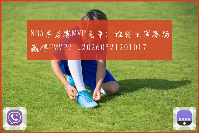 NBA季后赛MVP竞争：谁将主宰赛场赢得FMVP？_20260521201017
