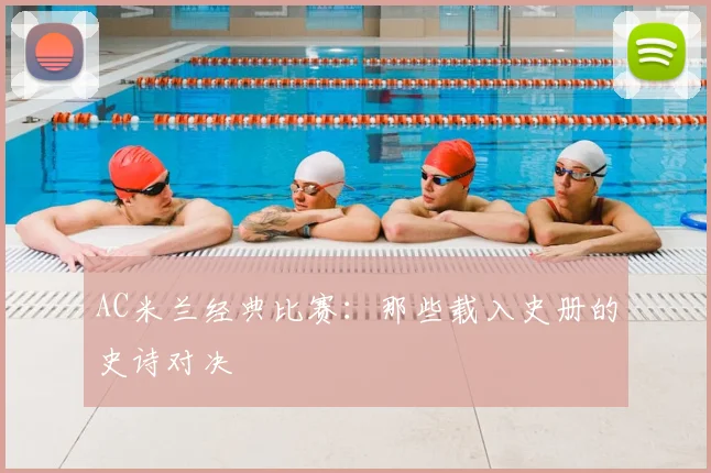 AC米兰经典比赛:那些载入史册的史诗对决