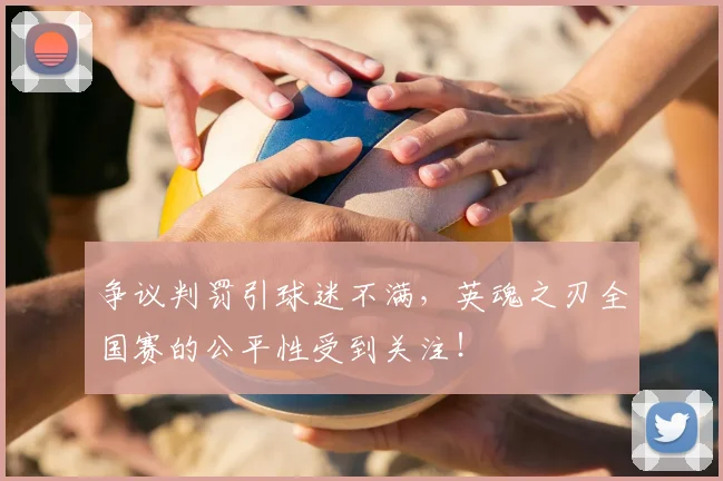 争议判罚引球迷不满，英魂之刃全国赛的公平性受到关注！
