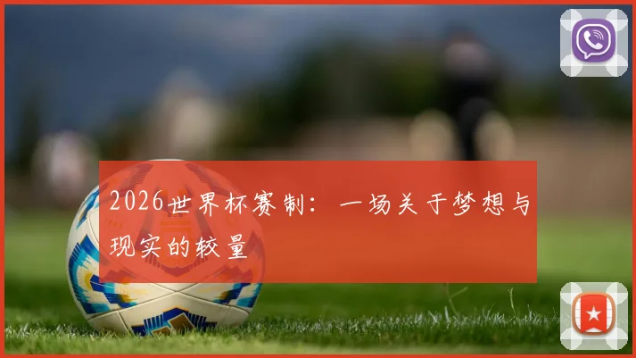 2026世界杯赛制:一场关于梦想与现实的较量