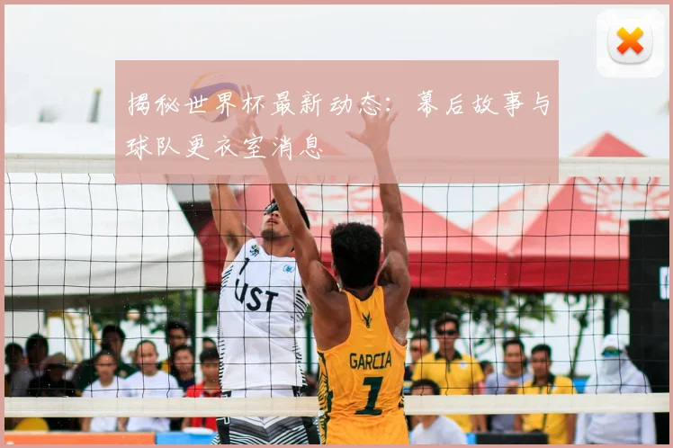 揭秘世界杯最新动态：幕后故事与球队更衣室消息
