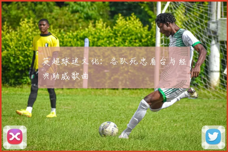 英超球迷文化:各队死忠看台与经典助威歌曲