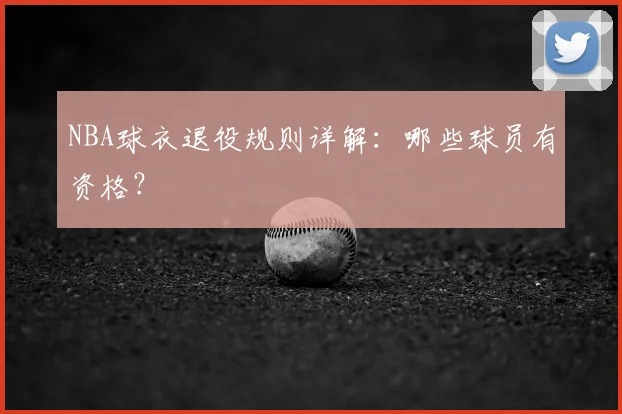 NBA球衣退役规则详解:哪些球员有资格?
