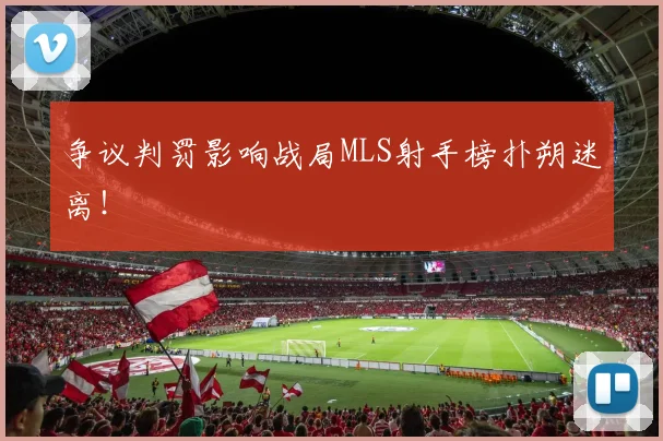 争议判罚影响战局MLS射手榜扑朔迷离！