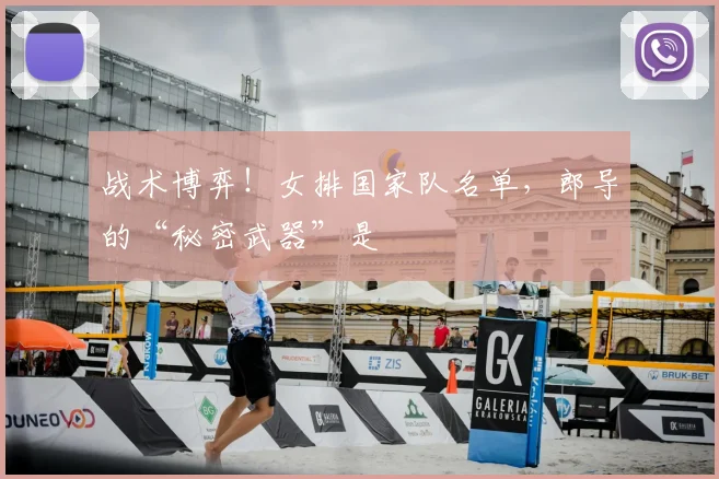 战术博弈!女排国家队名单,郎导的“秘密武器”是