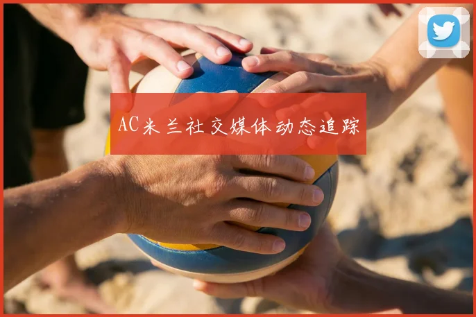 AC米兰社交媒体动态追踪