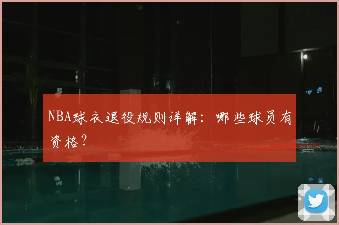 NBA球衣退役规则详解：哪些球员有资格？