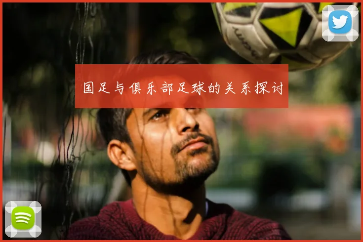 国足与俱乐部足球的关系探讨